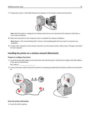 Page 387Temporarily connect a USB cable between the computer on the wireless network and the printer.
Note: After the printer is configured, the software will instruct you to disconnect the temporary USB cable so
you can print wirelessly.
8Follow the instructions on the computer screen to complete the software installation.
Note: Basic is the recommended path to choose. Choose Advanced only if you want to customize your
installation.
9To allow other computers on the wireless network to use the wireless printer,...