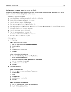 Page 40Configure your computer to use the printer wirelessly
To print to a network printer, each Macintosh user must install a custom PostScript Printer Description (PPD) file and
create a printer in the Printer Setup Utility or Print Center.
1Install a PPD file on the computer:
aInsert the Software and Documentation CD in the CD or DVD drive.
bDouble-click the installer package for the printer.
cFrom the Welcome screen, click Continue.
dClick Continue again after viewing the Readme file.
eClick Continue after...