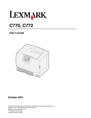 Page 1C770, C772
User’s Guide
October 2007
Lexmark and Lexmark with diamond design are trademarks of Lexmark International, Inc.,
registered in the United States and/or other countries.
© 2006 Lexmark International, Inc.
740 West New Circle Road
Lexington, Kentucky 40550
Downloaded From ManualsPrinter.com Manuals 