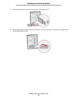 Page 19Installing memory and option cards
19
Installing and removing options
7Press the ribbon cable connector into the connector on the system board.
8Flip the hard disk over, and then press the three posts on the mounting plate into the holes on the system board. 
The hard disk snaps into place.
Downloaded From ManualsPrinter.com Manuals 