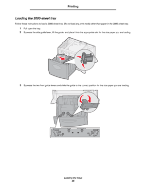 Page 35Loading the trays
35
Printing
Loading the 2000-sheet tray
Follow these instructions to load a 2000-sheet tray. Do not load any print media other than paper in the 2000-sheet tray.
1Pull open the tray.
2Squeeze the side guide lever, lift the guide, and place it into the appropriate slot for the size paper you are loading.
3Squeeze the two front guide levers and slide the guide to the correct position for the size paper you are loading.
LT.LGLT.LGEXEX
A4A4B5B5A5A5
Downloaded From ManualsPrinter.com Manuals 