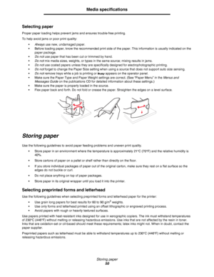 Page 50Storing paper
50
Media specifications
Selecting paper
Proper paper loading helps prevent jams and ensures trouble-free printing.
To help avoid jams or poor print quality:
•Always use new, undamaged paper.
•Before loading paper, know the recommended print side of the paper. This information is usually indicated on the 
paper package.
•Do not use paper that has been cut or trimmed by hand.
•Do not mix media sizes, weights, or types in the same source; mixing results in jams.
•Do not use coated papers...