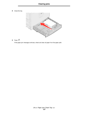 Page 12724 Paper Jam Check Tray 
127
Clearing jams
3Close the tray.
4Press .
If the paper jam message continues, check and clear all paper from the paper path.
Downloaded From ManualsPrinter.com Manuals 