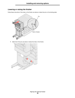 Page 38Aligning the optional finisher
38
Installing and removing options
Lowering or raising the finisher
Follow these instructions if the holes on the finisher are above or below the pins on the docking plate.
1Determine if the pins are above or below the holes in the finisher.
Hole in finisher
Pin
Downloaded From ManualsPrinter.com Manuals 