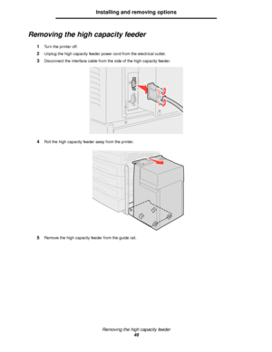 Page 46Removing the high capacity feeder
46
Installing and removing options
Removing the high capacity feeder
1Turn the printer off.
2Unplug the high capacity feeder power cord from the electrical outlet.
3Disconnect the interface cable from the side of the high capacity feeder.
4Roll the high capacity feeder away from the printer.
5Remove the high capacity feeder from the guide rail.
Downloaded From ManualsPrinter.com Manuals 