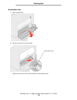 Page 120200 Paper Jam  Pages Jammed (Check Areas A-F, T1-5, MPF)
120
Clearing jams
Accumulator area
1Open the stapler door.
2Remove any jams from the accumulator.
Rotate the accumulator knob counterclockwise to move the paper down.
Accumulator knob
Downloaded From ManualsPrinter.com Manuals 