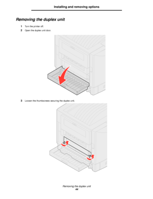 Page 44Removing the duplex unit
44
Installing and removing options
Removing the duplex unit
1Turn the printer off.
2Open the duplex unit door.
3Loosen the thumbscrews securing the duplex unit.
Downloaded From ManualsPrinter.com Manuals 