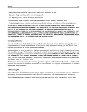 Page 187—Maintenance by anyone other than Lexmark or a Lexmark authorized servicer
—Operation of a product beyond the limit of its duty cycle
—Use of printing media outside of Lexmark specifications
—Refurbishment, repair, refilling or remanufacture by a third party of products, supplies or parts
—Products, supplies, parts, materials (such as toners and inks), software, or interfaces not furnished by Lexmark
TO THE EXTENT PERMITTED BY APPLICABLE LAW, NEITHER LEXMARK NOR ITS THIRD PARTY SUPPLIERS OR
REMARKETERS...