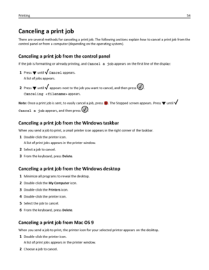 Page 54Canceling a print job
There are several methods for canceling a print job. The following sections explain how to cancel a print job from the
control panel or from a computer (depending on the operating system).
Canceling a print job from the control panel
If the job is formatting or already printing, and Cancel a job appears on the first line of the display:
1Press  until Cancel appears.
A list of jobs appears.
2Press  until  appears next to the job you want to cancel, and then press .
Canceling...