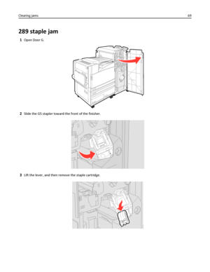 Page 69289 staple jam
1Open Door G.
2Slide the G5 stapler toward the front of the finisher.
3Lift the lever, and then remove the staple cartridge.
Clearing jams69
Downloaded From ManualsPrinter.com Manuals 