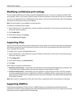 Page 152Modifying confidential print settings
You can modify confidential print settings using the Embedded Web Server. You can set a maximum number of PIN
entry attempts. When a user exceeds a specific number of PIN entry attempts, all of the jobs for that user are deleted.
You can set an expiration time for confidential print jobs. When a user has not printed the jobs within the designated
time period, all of the jobs for that user are deleted.
Note: This functionality is only available on network printers.
To...