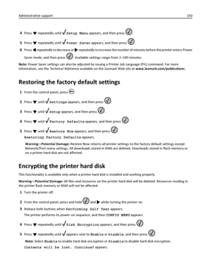 Page 1504Press  repeatedly until Setup Menu appears, and then press .
5Press  repeatedly until Power Saver appears, and then press .
6Press  repeatedly to decrease or  repeatedly to increase the number of minutes before the printer enters Power
Saver mode, and then press 
. Available settings range from 2–240 minutes.
Note: Power Saver settings can also be adjusted by issuing a Printer Job Language (PJL) command. For more
information, see the Technical Reference available on the Lexmark Web site at...