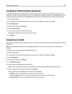 Page 154Creating an administrative password
Creating an administrative password allows a system support person to password‑protect printer settings. Once a
password is created, it must be entered to access the Configuration and Reports pages of the Embedded Web Server.
An administrative password for the Embedded Web Server must be created before Secure mode can be activated.
1Open a Web browser.
2In the address bar, type the network printer or print server IP address, and then press Enter.
3Click Configuration....