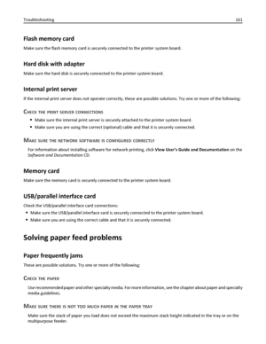 Page 161Flash memory card
Make sure the flash memory card is securely connected to the printer system board.
Hard disk with adapter
Make sure the hard disk is securely connected to the printer system board.
Internal print server
If the internal print server does not operate correctly, these are possible solutions. Try one or more of the following:
CHECK THE PRINT SERVER CONNECTIONS
Make sure the internal print server is securely attached to the printer system board.
Make sure you are using the correct (optional)...
