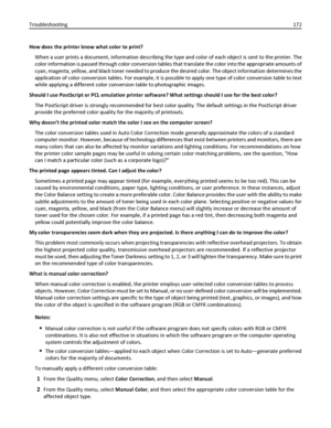 Page 172How does the printer know what color to print?
When a user prints a document, information describing the type and color of each object is sent to the printer. The
color information is passed through color conversion tables that translate the color into the appropriate amounts of
cyan, magenta, yellow, and black toner needed to produce the desired color. The object information determines the
application of color conversion tables. For example, it is possible to apply one type of color conversion table to...