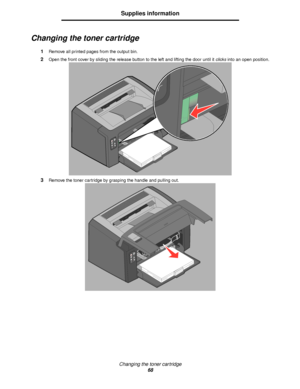 Page 68Changing the toner cartridge
68
Supplies information
Changing the toner cartridge
1Remove all printed pages from the output bin.
2Open the front cover by sliding the release button to the left and lifting the door until it clicks into an open position.
3Remove the toner cartridge by grasping the handle and pulling out.
Downloaded From ManualsPrinter.com Manuals 