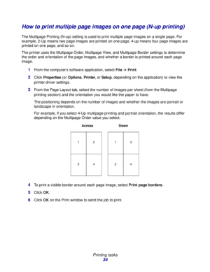 Page 34 
Printing tasks
34
How to print multiple page images on one page (N-up printing)
The Multipage Printing (N-up) setting is used to print multiple page images on a single page. For 
example, 2-Up means two page images are printed on one page, 4-up means four page images are 
printed on one page, and so on.
The printer uses the Multipage Order, Multipage View, and Multipage Border settings to determine 
the order and orientation of the page images, and whether a border is printed around each page 
image....