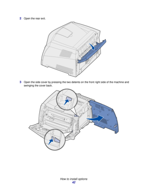 Page 42 
How to install options
42 2
Open the rear exit.
3Open the side cover by pressing the two detents on the front right side of the machine and 
swinging the cover back.
Downloaded From ManualsPrinter.com Manuals 