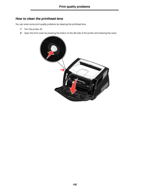 Page 105105
Print quality problems
How to clean the printhead lens
You can solve some print quality problems by cleaning the printhead lens.
1Turn the printer off.
2Open the front cover by pressing the button on the left side of the printer and lowering the cover.
Downloaded From ManualsPrinter.com Manuals 