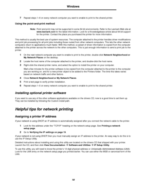 Page 1818
Windows
7Repeat steps 1–6 on every network computer you want to enable to print to the shared printer.
Using the point-and-print method
Note:Point and print may not be supported in some 64 bit environments. Refer to the Lexmark Web site at 
www.lexmark.com for the latest information. Look for a Knowledgebase article about 64 bit support 
for the printer. Contact the place you purchased the printer for more information.
This method is usually the best use of system resources. The computer attached to...