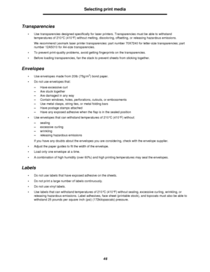 Page 4646Selecting print media
Transparencies
•Use transparencies designed specifically for laser printers. Transparencies must be able to withstand 
temperatures of 210°C (410°F) without melting, discoloring, offsetting, or releasing hazardous emissions.
We recommend Lexmark laser printer transparencies: part number 70X7240 for letter-size transparencies; part 
number 12A5010 for A4-size transparencies.
•To prevent print-quality problems, avoid getting fingerprints on the transparencies.
•Before loading...