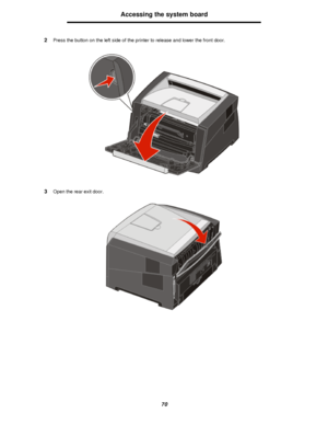 Page 7070Accessing the system board
2Press the button on the left side of the printer to release and lower the front door.
3Open the rear exit door.Downloaded From ManualsPrinter.com Manuals 