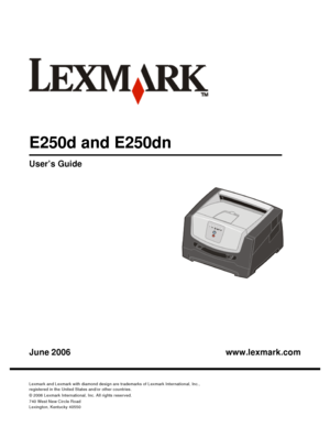 Page 1 
www.lexmark.com User’s Guide
June 2006Lexmark and Lexmark with diamond design are trademarks of Lexmark International, Inc.,
registered in the United States and/or other countries.
© 2006 Lexmark International, Inc. All rights reserved.
740 West New Circle Road
Lexington, Kentucky 40550E250d and E250dnDownloaded From ManualsPrinter.com Manuals 