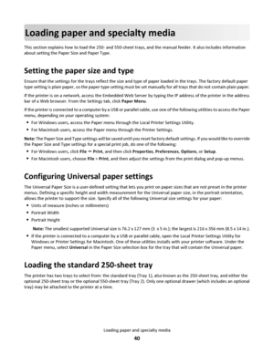 Page 40Loading paper and specialty media
This section explains how to load the 250- and 550-sheet trays, and the manual feeder. It also includes information
about setting the Paper Size and Paper Type.
Setting the paper size and type
Ensure that the settings for the trays reflect the size and type of paper loaded in the trays. The factory default paper
type setting is plain paper, so the paper type setting must be set manually for all trays that do not contain plain paper.
If the printer is on a network, access...