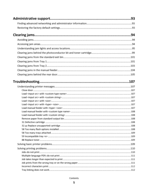 Page 5Administrative support..............................................................................93
Finding advanced networking and administrator information...............................................................93
Restoring the factory default settings.....................................................................................................93
Clearing jams..............................................................................................94
Avoiding...