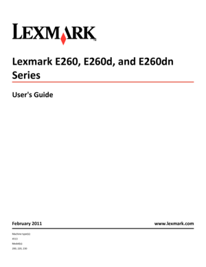 Page 1Lexmark E260, E260d, and E260dn
Series
Users Guide
February 2011 www.lexmark.com
Machine type(s):
4513
Model(s):
200, 220, 230
Downloaded From ManualsPrinter.com Manuals 