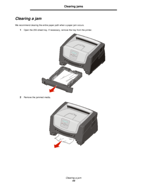 Page 44Clearing a jam
44Clearing jams
Clearing a jam
We recommend clearing the entire paper path when a paper jam occurs.
1Open the 250-sheet tray. If necessary, remove the tray from the printer.
2Remove the jammed media.Downloaded From ManualsPrinter.com Manuals 