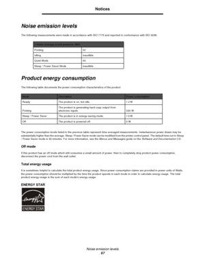 Page 67Noise emission levels
67Notices
Noise emission levels
The following measurements were made in accordance with ISO 7779 and reported in conformance with ISO 9296.
Product energy consumption
The following table documents the power consumption characteristics of the product
The power consumption levels listed in the previous table represent time-averaged measurements. Instantaneous power draws may be 
substantially higher than the average. Sleep / Power Saver mode can be modified from the printer control...