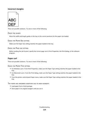 Page 119Incorrect margins
These are possible solutions. Try one or more of the following:
CHECK THE GUIDES
Move the width and length guides in the tray to the correct positions for the paper size loaded.
CHECK THE PAPER SIZE SETTING
Make sure the Paper Size setting matches the paper loaded in the tray.
CHECK THE PAGE SIZE SETTING
Before sending the job to print, specify the correct page size in Print Properties, the Print dialog, or the software
program.
Paper curl
These are possible solutions. Try one or more...