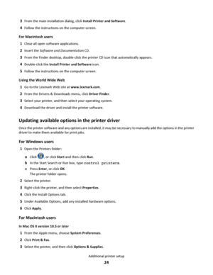 Page 243From the main installation dialog, click Install Printer and Software.
4Follow the instructions on the computer screen.
For Macintosh users
1
Close all open software applications.
2Insert the Software and Documentation CD.
3From the Finder desktop, double-click the printer CD icon that automatically appears.
4Double-click the Install Printer and Software icon.
5Follow the instructions on the computer screen.
Using the World Wide Web
1
Go to the Lexmark Web site at www.lexmark.com.
2From the Drivers &...