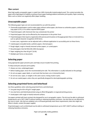 Page 45Fiber content
Most high‑quality xerographic paper is made from 100% chemically treated pulped wood. This content provides the
paper with a high degree of stability resulting in fewer paper feeding problems and better print quality. Paper containing
fibers such as cotton can negatively affect paper handling.
Unacceptable paper
The following paper types are not recommended for use with the printer:
Chemically treated papers used to make copies without carbon paper, also known as carbonless papers,...