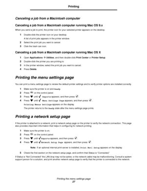 Page 27Printing the menu settings page
27
Printing
Canceling a job from a Macintosh computer
Canceling a job from a Macintosh computer running Mac OS 9.x
When you send a job to print, the printer icon for your selected printer appears on the desktop.
1Double-click the printer icon on your desktop.
A list of print jobs appears in the printer window.
2Select the print job you want to cancel.
3Click the trash can icon.
Canceling a job from a Macintosh computer running Mac OS X
1Open ApplicationsÆ Utilities, and...