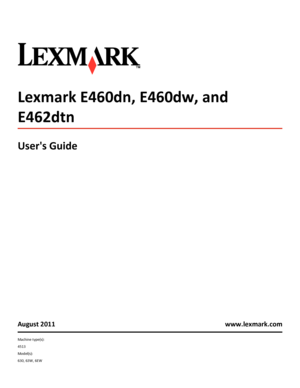 Page 1Lexmark E460dn, E460dw, and
E462dtn
Users Guide
August 2011 www.lexmark.com
Machine type(s):
4513
Model(s):
630, 63W, 6EW
Downloaded From ManualsPrinter.com Manuals 