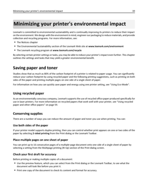 Page 39Minimizing your printers environmental impact
Lexmark is committed to environmental sustainability and is continually improving its printers to reduce their impact
on the environment. We design with the environment in mind, engineer our packaging to reduce materials, and provide
collection and recycling programs. For more information, see:
The Notices chapter
The Environmental Sustainability section of the Lexmark Web site at www.lexmark.com/environment
The Lexmark recycling program at...