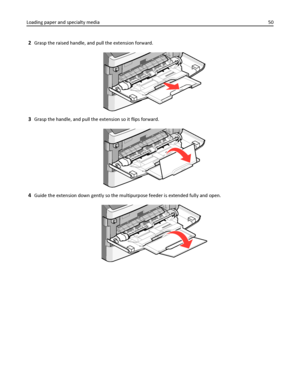 Page 502Grasp the raised handle, and pull the extension forward.
3Grasp the handle, and pull the extension so it flips forward.
4Guide the extension down gently so the multipurpose feeder is extended fully and open.
Loading paper and specialty media50
Downloaded From ManualsPrinter.com Manuals 