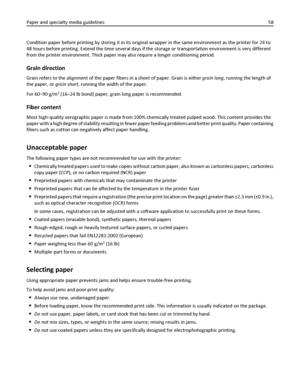 Page 58Condition paper before printing by storing it in its original wrapper in the same environment as the printer for 24 to
48 hours before printing. Extend the time several days if the storage or transportation environment is very different
from the printer environment. Thick paper may also require a longer conditioning period.
Grain direction
Grain refers to the alignment of the paper fibers in a sheet of paper. Grain is either grain long, running the length of
the paper, or grain short, running the width...