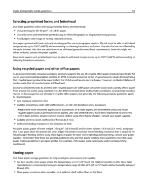 Page 59Selecting preprinted forms and letterhead
Use these guidelines when selecting preprinted forms and letterhead:
Use grain long for 60–90 g/m2 (16–24 lb) paper.
Use only forms and letterhead printed using an offset lithographic or engraved printing process.
Avoid papers with rough or heavily textured surfaces.
Use papers printed with heat‑resistant inks designed for use in xerographic copiers. The ink must be able to withstand
temperatures up to 230°C (446°F) without melting or releasing hazardous...