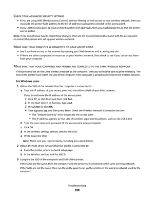 Page 108CHECK YOUR ADVANCED SECURITY SETTINGS
If you are using MAC (Media Access Control) address filtering to limit access to your wireless network, then you
must add the printer MAC address to the list of addresses allowed to connect to the access point.
If you set the access point to issue a limited number of IP addresses, then you must change this so that the printer
can be added.
Note: If you do not know how to make these changes, then see the documentation that came with the access point,
or contact the...