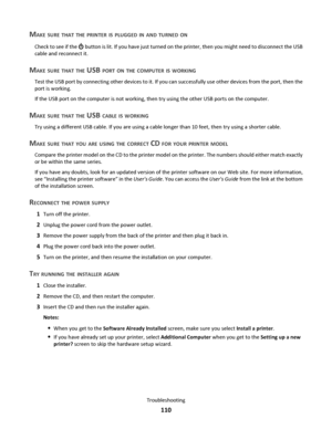 Page 110MAKE SURE THAT THE PRINTER IS PLUGGED IN AND TURNED ON
Check to see if the  button is lit. If you have just turned on the printer, then you might need to disconnect the USB
cable and reconnect it.
MAKE SURE THAT THE USB PORT ON THE COMPUTER IS WORKING
Test the USB port by connecting other devices to it. If you can successfully use other devices from the port, then the
port is working.
If the USB port on the computer is not working, then try using the other USB ports on the computer.
MAKE SURE THAT THE...