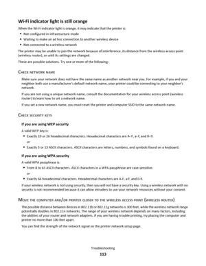 Page 113Wi-Fi indicator light is still orange
When the Wi-Fi indicator light is orange, it may indicate that the printer is:
Not configured in infrastructure mode
Waiting to make an ad hoc connection to another wireless device
Not connected to a wireless network
The printer may be unable to join the network because of interference, its distance from the wireless access point
(wireless router), or until its settings are changed.
These are possible solutions. Try one or more of the following:
CHECK NETWORK NAME...