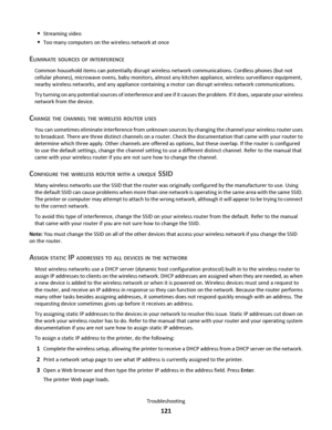 Page 121Streaming video
Too many computers on the wireless network at once
ELIMINATE SOURCES OF INTERFERENCE
Common household items can potentially disrupt wireless network communications. Cordless phones (but not
cellular phones), microwave ovens, baby monitors, almost any kitchen appliance, wireless surveillance equipment,
nearby wireless networks, and any appliance containing a motor can disrupt wireless network communications.
Try turning on any potential sources of interference and see if it causes the...