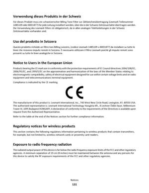 Page 131Verwendung dieses Produkts in der Schweiz
Für dieses Produkt muss ein schweizerischer Billing Tone Filter zur Zählzeichenübertragung (Lexmark Teilenummer
14B5109 oder 80D1877) für jede Leitung installiert werden, über die in der Schweiz Zeitsteuertakte übertragen werden.
Die Verwendung des Lexmark Filters ist obligatorisch, da in allen analogen Telefonleitungen in der Schweiz
Zeitsteuertakte vorhanden sind.
Uso del prodotto in Svizzera
Questo prodotto richiede un filtro toni Billing svizzero, (codice...