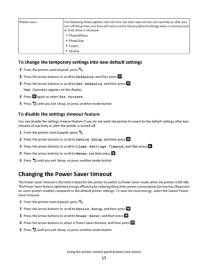 Page 17Photo menuThe following Photo options will not time out after two minutes of inactivity or after you
turn off the printer, but they will return to the factory default settings when a memory card
or flash drive is removed.
Photo Effects
Photo Size
Layout
Quality
To change the temporary settings into new default settings
1From the printer control panel, press .
2Press the arrow buttons to scroll to Defaults, and then press .
3Press the arrow buttons to scroll to Set Defaults, and then press .
Use Current...