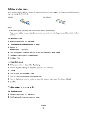 Page 32Collating printed copies
When printing multiple copies of a document, you can choose to print each copy as a set (collated) or to print the copies
as groups of pages (not collated).
Collated Not collated
Notes:
The collate option is available only when you are printing multiple copies.
To prevent smudging when printing photos, remove each photo as it exits the printer, and then let it dry before
stacking.
For Windows users
1With a document open, click File > Print.
2Click Properties, Preferences,...