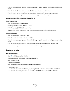 Page 483From the print options pop-up menu, choose Print Settings or Quality & Media, depending on your operating
system.
4From the Print Quality pop-up menu, choose Draft or Quick Print as the printing mode.
5From the Presets pop-up menu, choose Save as, and then type a name for your setting configuration.
You must choose this configuration name from the Presets pop-up menu for each print job.
Changing the printing mode for a single print job
For Windows users
1
With a document open, click File > Print.
2Click...