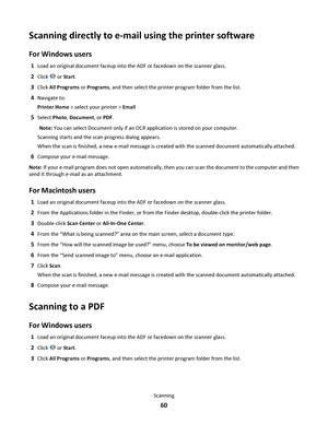 Page 60Scanning directly to e-mail using the printer software
For Windows users
1Load an original document faceup into the ADF or facedown on the scanner glass.
2Click  or Start.
3Click All Programs or Programs, and then select the printer program folder from the list.
4Navigate to:
Printer Home > select your printer > Email
5Select Photo, Document, or PDF.
Note: You can select Document only if an OCR application is stored on your computer.
Scanning starts and the scan progress dialog appears.
When the scan is...